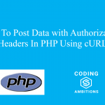 How To Post Data with Authorization Headers In PHP Using cURL